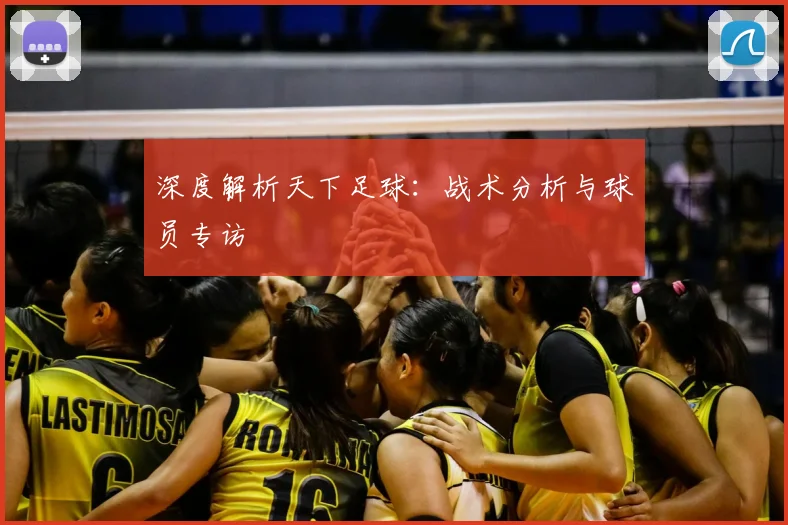 深度解析天下足球：战术分析与球员专访
