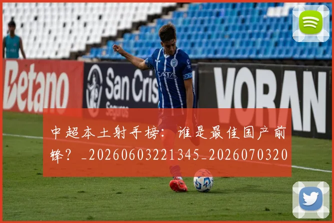 中超本土射手榜:谁是最佳国产前锋?_20260603221345_20260703204659