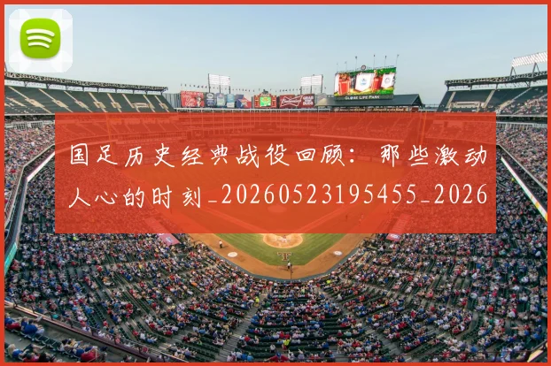 国足历史经典战役回顾：那些激动人心的时刻_20260523195455_20260703223330_20260719162724