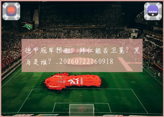 德甲冠军预测:拜仁能否卫冕?黑马是谁?_20260722160918