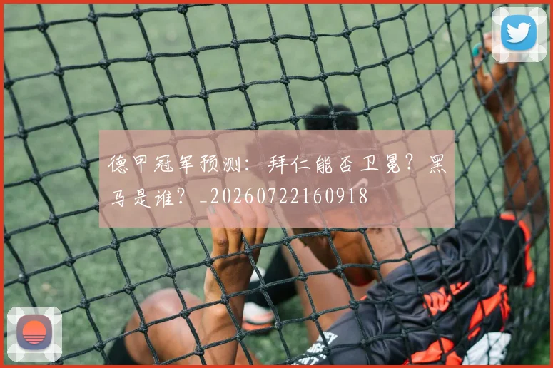 德甲冠军预测：拜仁能否卫冕？黑马是谁？_20260722160918