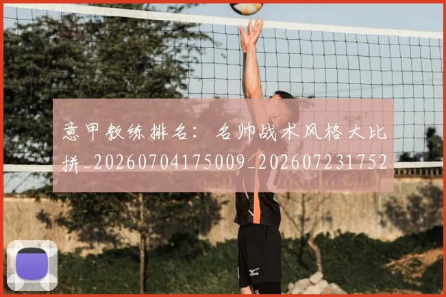 意甲教练排名:名帅战术风格大比拼_20260704175009_20260723175211