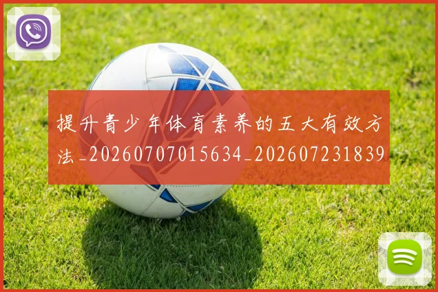 提升青少年体育素养的五大有效方法_20260707015634_20260723183954