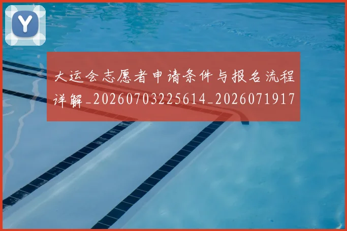 大运会志愿者申请条件与报名流程详解_20260703225614_20260719171712