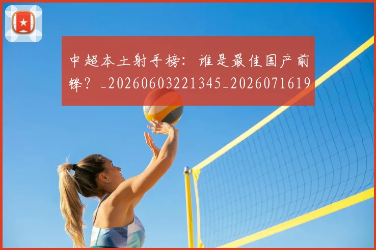 中超本土射手榜：谁是最佳国产前锋？_20260603221345_20260716190201
