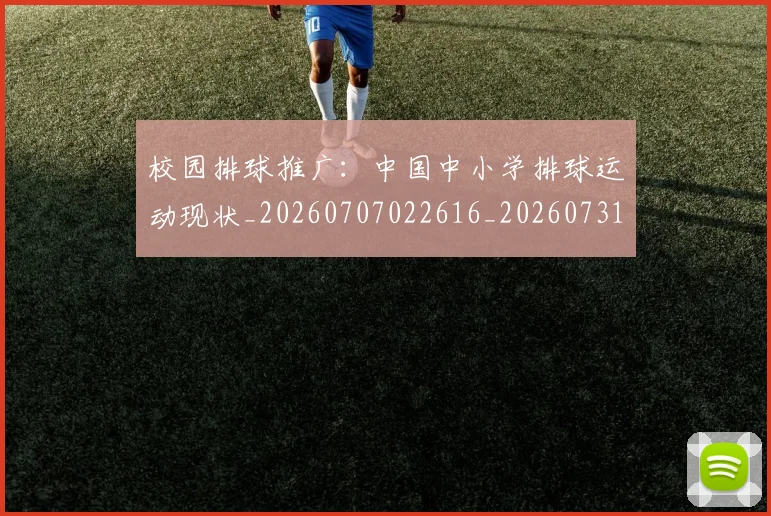 校园排球推广:中国中小学排球运动现状_20260707022616_20260731175846
