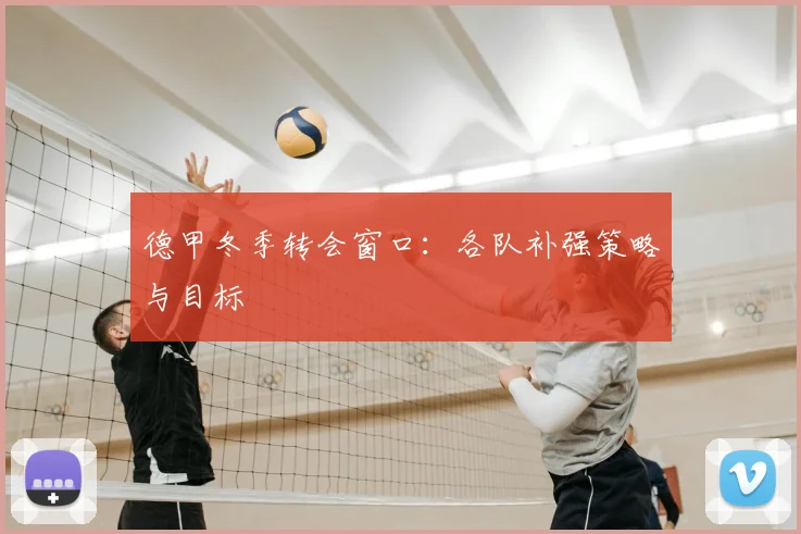 德甲冬季转会窗口:各队补强策略与目标