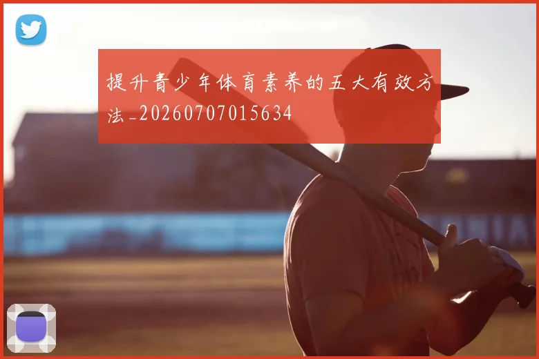 提升青少年体育素养的五大有效方法_20260707015634